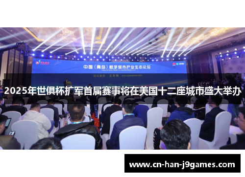 2025年世俱杯扩军首届赛事将在美国十二座城市盛大举办 2025年世俱杯扩军首届赛事将在美国十二座城市盛大举办
