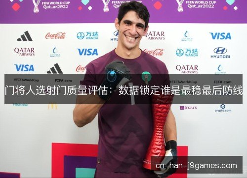 门将人选射门质量评估：数据锁定谁是最稳最后防线