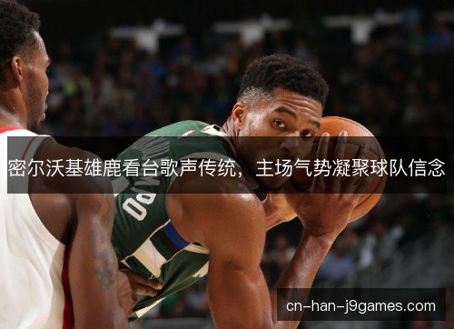 密尔沃基雄鹿看台歌声传统，主场气势凝聚球队信念