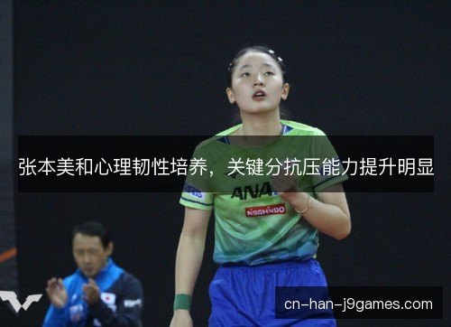 张本美和心理韧性培养,关键分抗压能力提升明显 张本美和心理韧性培养,关键分抗压能力提升明显