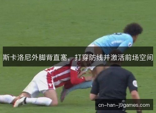 斯卡洛尼外脚背直塞，打穿防线并激活前场空间